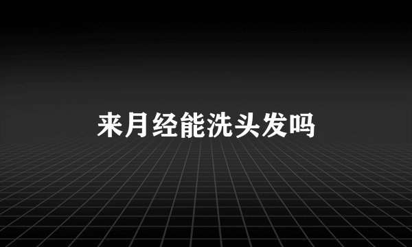 来月经能洗头发吗
