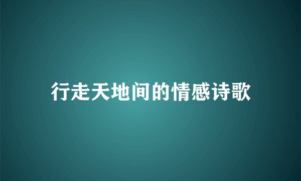 行走天地间的情感诗歌