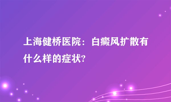 上海健桥医院：白癜风扩散有什么样的症状?