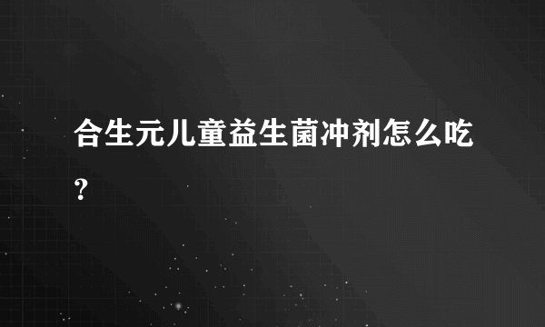 合生元儿童益生菌冲剂怎么吃？