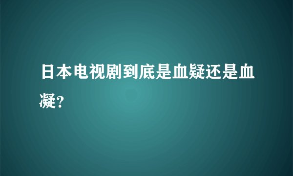 日本电视剧到底是血疑还是血凝？