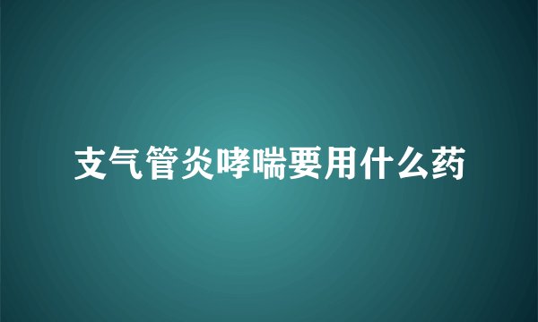 支气管炎哮喘要用什么药