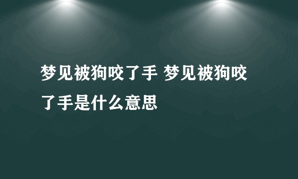 梦见被狗咬了手 梦见被狗咬了手是什么意思