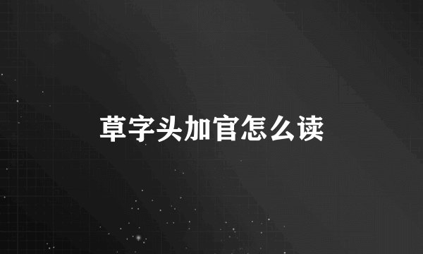 草字头加官怎么读