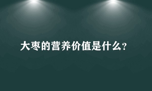 大枣的营养价值是什么？