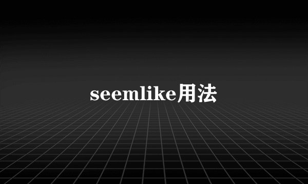 seemlike用法