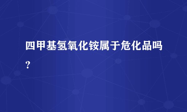 四甲基氢氧化铵属于危化品吗？