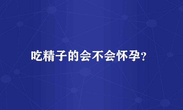 吃精子的会不会怀孕？