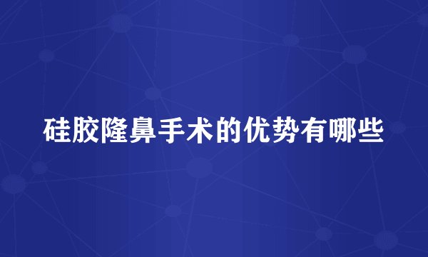 硅胶隆鼻手术的优势有哪些