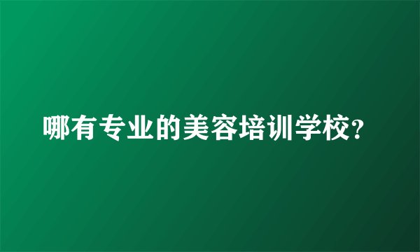 哪有专业的美容培训学校？