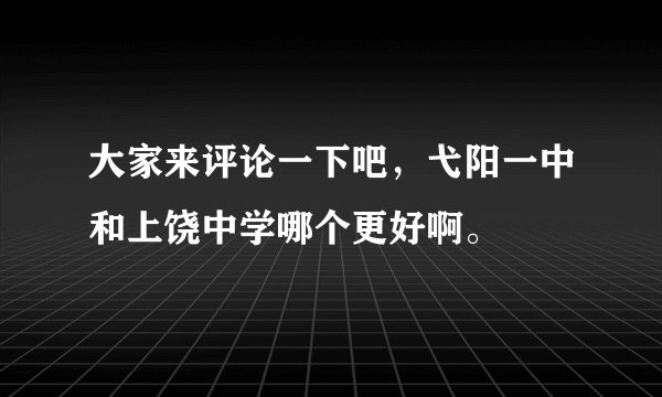 大家来评论一下吧，弋阳一中和上饶中学哪个更好啊。