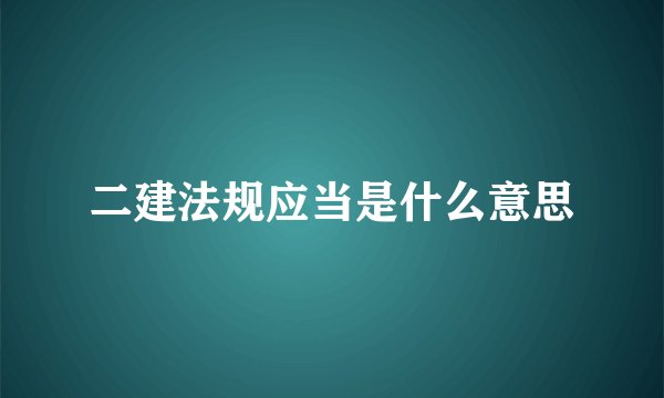 二建法规应当是什么意思