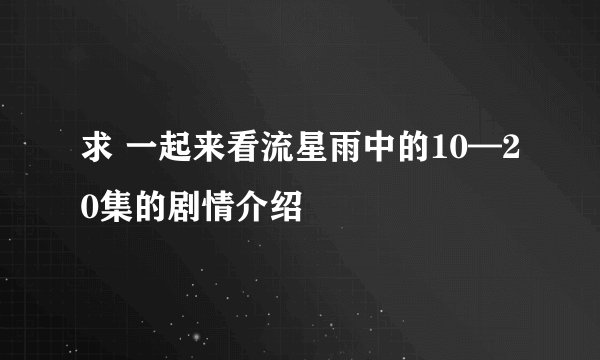 求 一起来看流星雨中的10—20集的剧情介绍