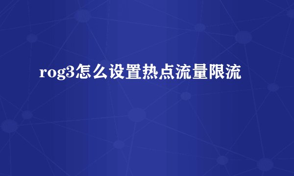 rog3怎么设置热点流量限流