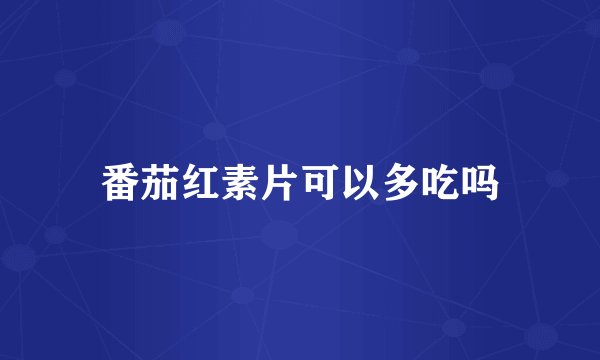 番茄红素片可以多吃吗