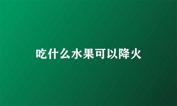 吃什么水果可以降火