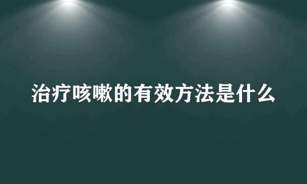 治疗咳嗽的有效方法是什么