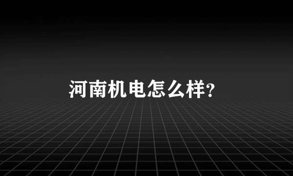 河南机电怎么样？