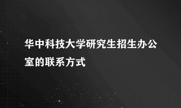 华中科技大学研究生招生办公室的联系方式