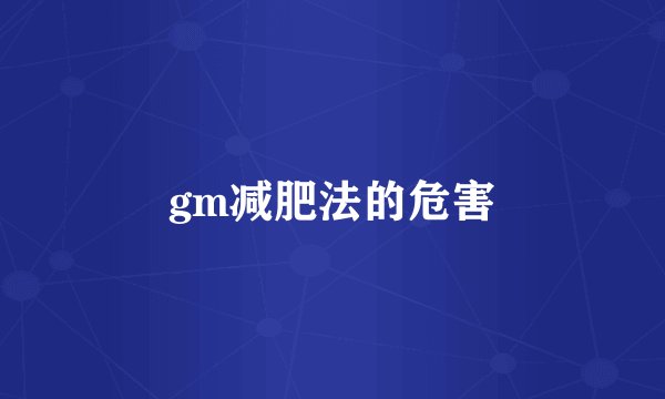 gm减肥法的危害
