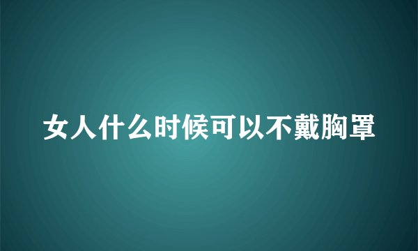 女人什么时候可以不戴胸罩