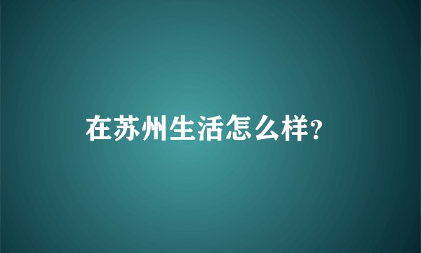 在苏州生活怎么样？