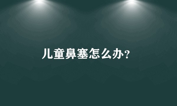 儿童鼻塞怎么办？