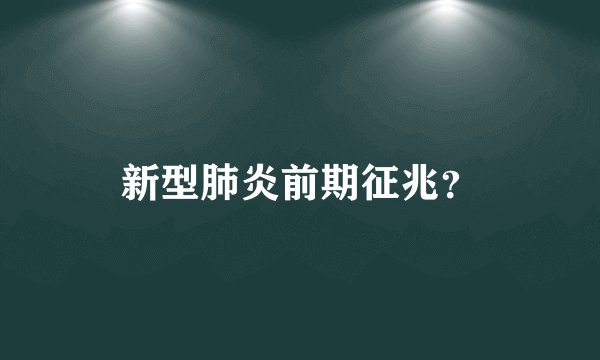 新型肺炎前期征兆？