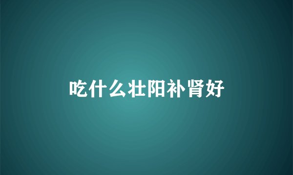 吃什么壮阳补肾好