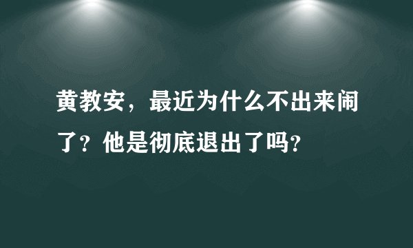 黄教安，最近为什么不出来闹了？他是彻底退出了吗？