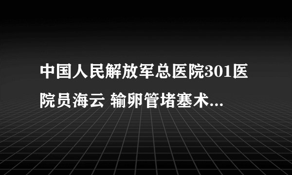 中国人民解放军总医院301医院员海云 输卵管堵塞术前术后要注意什么