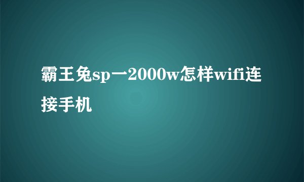 霸王兔sp一2000w怎样wifi连接手机
