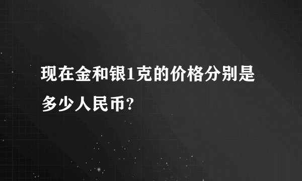 现在金和银1克的价格分别是多少人民币?