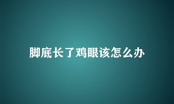 脚底长了鸡眼该怎么办