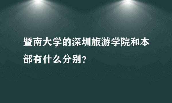 暨南大学的深圳旅游学院和本部有什么分别？