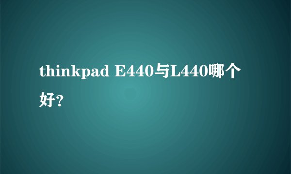 thinkpad E440与L440哪个好？