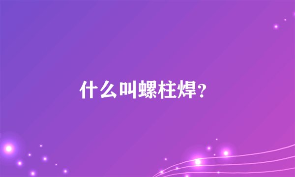 什么叫螺柱焊？