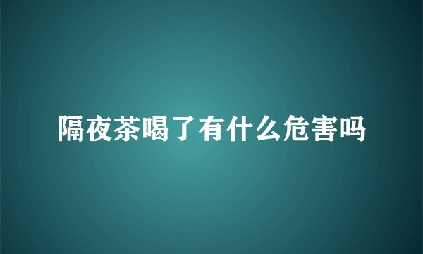 隔夜茶喝了有什么危害吗