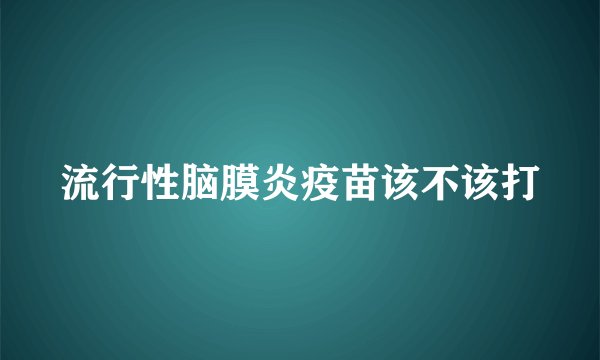 流行性脑膜炎疫苗该不该打