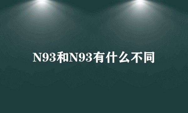 N93和N93有什么不同