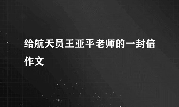 给航天员王亚平老师的一封信作文