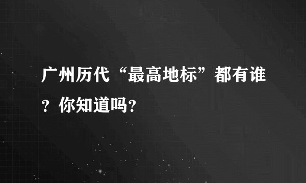广州历代“最高地标”都有谁？你知道吗？