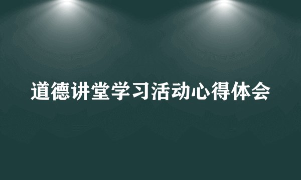 道德讲堂学习活动心得体会