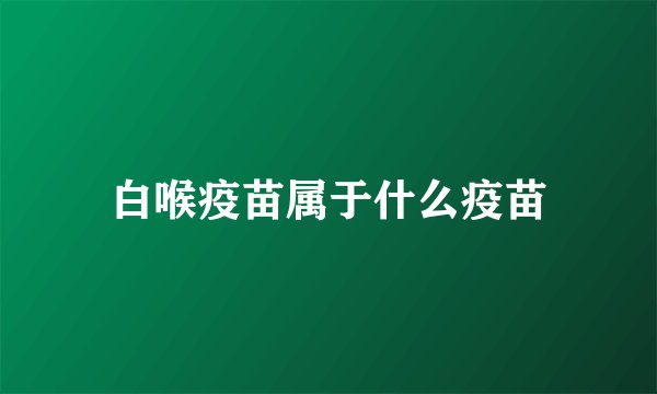 白喉疫苗属于什么疫苗