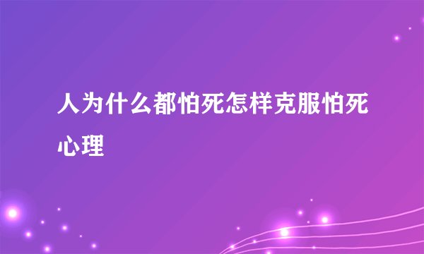 人为什么都怕死怎样克服怕死心理