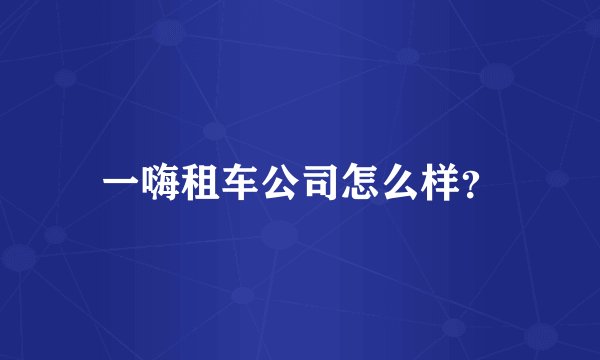 一嗨租车公司怎么样？
