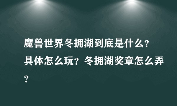 魔兽世界冬拥湖到底是什么？具体怎么玩？冬拥湖奖章怎么弄？