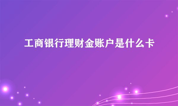 工商银行理财金账户是什么卡