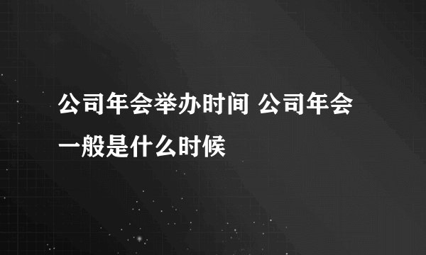 公司年会举办时间 公司年会一般是什么时候