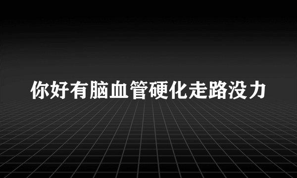 你好有脑血管硬化走路没力